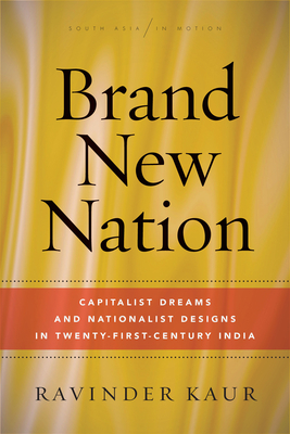 Brand New Nation: Capitalist Dreams and Nationalist Designs in Twenty-First-Century India (South Asia in Motion)