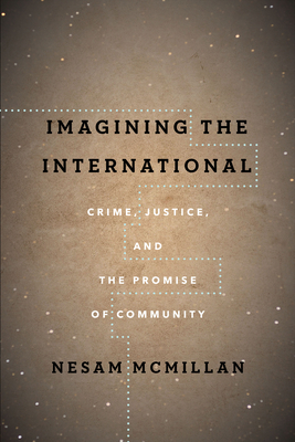 Imagining the International: Crime, Justice, and the Promise of Community (The Cultural Lives of Law)
