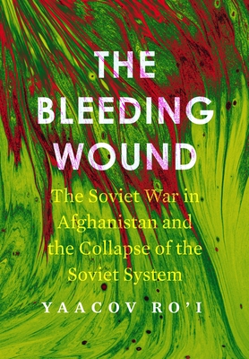 The Bleeding Wound: The Soviet War in Afghanistan and the Collapse of the Soviet System (War International History Project)