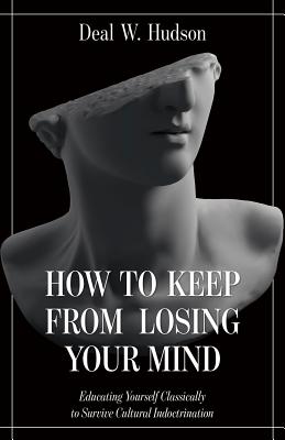 Image for How to Keep From Losing Your Mind: Educating Yourself Classically to Resist Cultural Indoctrination