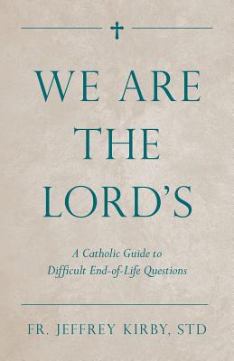 We Are The Lord's: A Catholic Guide To Difficult E