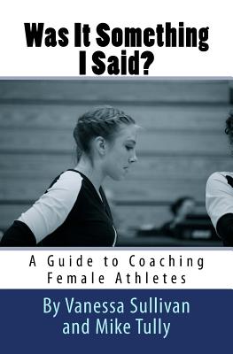 Was It Something I Said A Guide to Coaching Female Athletes
