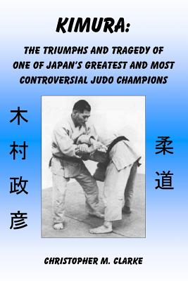 Image for Kimura: The Triumphs and Tragedy of One of Judo's Greatest and Most Controversial Judo Champions Kimura: The Triumphs and Tragedy of One of Judo's Greatest and Most Controversial Judo Champions