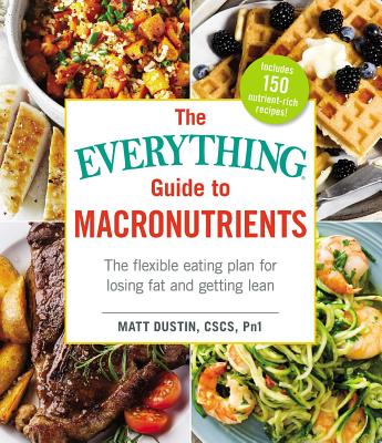Everything Guide to Macronutrients: The Flexible Eating Plan for Losing Fat and Getting Lean (Not for Online)