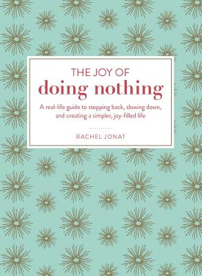 Joy of Doing Nothing: A Real-Life Guide to Stepping Back, Slowing Down, and Creating a Simpler, Joy-Filled Life