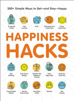 Happiness Hacks: 300+ Simple Ways To Get-and Stay-