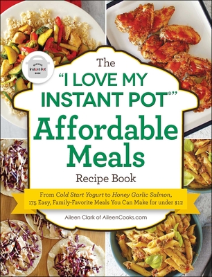 The 'I Love My Instant Pot ' Affordable Meals Recipe Book: From Cold Start Yogurt to Honey Garlic Salmon, 175 Easy, Family-Favorite Meals You Can Make for under $12 ('I Love My' Cookbook Series)