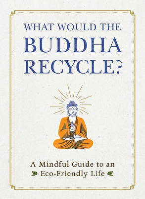 What Would the Buddha Recycle: A Mindful Guide to an Eco-Friendly Life