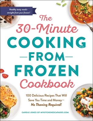 Image for The 30-Minute Cooking from Frozen Cookbook: 100 Delicious Recipes That Will Save You Time and Money?No Pre-Thawing Required!