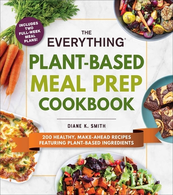 The Everything Plant-Based Meal Prep Cookbook: 200 Easy, Make-Ahead Recipes Featuring Plant-Based Ingredients (Everything Series)