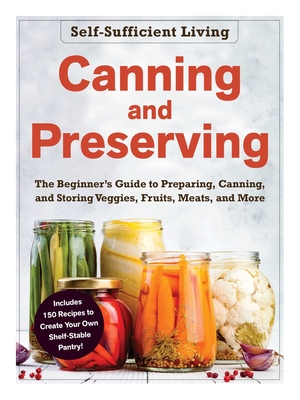 Image for Canning and Preserving: The Beginner's Guide to Preparing, Canning, and Storing Veggies, Fruits, Meats, and More (Self-Sufficient Living)