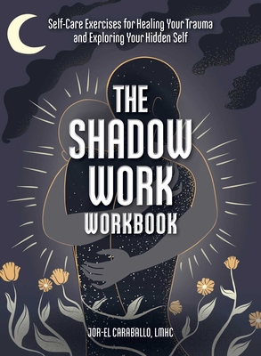 The Shadow Work Workbook: Self-Care Exercises for Healing Your Trauma and Exploring Your Hidden Self