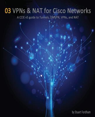 VPNS AND NAT FOR CISCO NETWORKS A CCIE V5 GUIDE TO TUNNELS, DMVPN, VPNS AND NAT