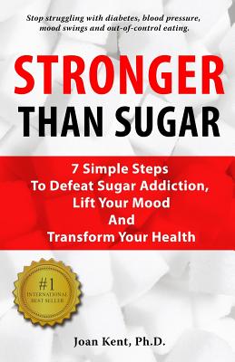 Stronger Than Sugar: 7 Simple Steps To Defeat Sugar Addiction, Lift Your Mood And Transform Your Health