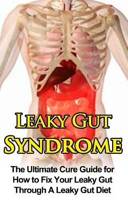 Leaky Gut Syndrome: The Ultimate Cure Guide for How to Fix Your Leaky Gut Through A Leaky Gut Diet (Leaky Gut Syndrome, Leaky Gut Diet)