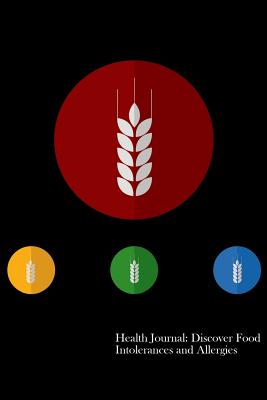 Health Journal: Discover Food Intolerances and Allergies: (A Food Diary that Tracks your Triggers and Symptoms)