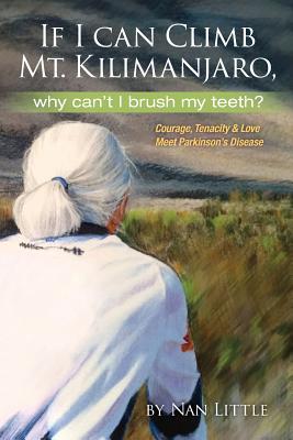 If I Can Climb Mt. Kilimanjaro, Why Can't I Brush My Teeth: Courage, Tenacity and Love Meet Parkinson's Disease