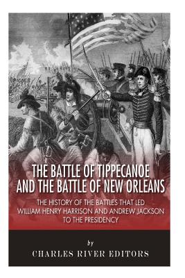The Battle of Tippecanoe and the Battle of New Orleans: The History of the Battles that Led William Henry Harrison and Andrew Jackson to the Presidency