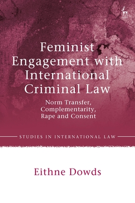 Feminist Engagement with International Criminal Law: Norm Transfer, Complementarity, Rape and Consent (Studies in International Law)