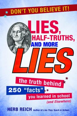 Lies, Half-Truths, and More Lies: The Truth Behind 250 'Facts' You Learned in School (and Elsewhere)