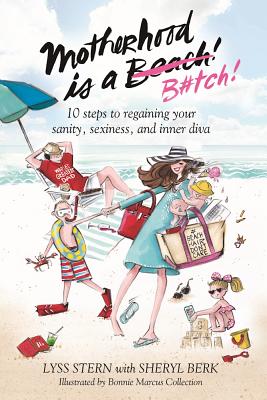 Motherhood Is a B#tch: 10 Steps to Regaining Your Sanity, Sexiness, and Inner Diva