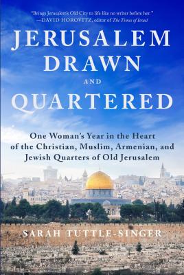 Jerusalem, Drawn and Quartered: One Woman's Year in the Heart of the Christian, Muslim, Armenian, and Jewish Quarters of Old Jerusalem [Hardcover] Tuttle-Singer, Sarah