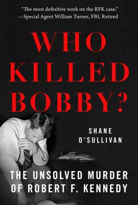 Who Killed Bobby: The Unsolved Murder of Robert F. Kennedy