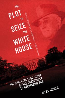 Image for The Plot to Seize the White House: The Shocking TRUE Story of the Conspiracy to Overthrow F.D.R.