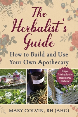Herbalist's Guide: How to Build and Use Your Own Apothecary