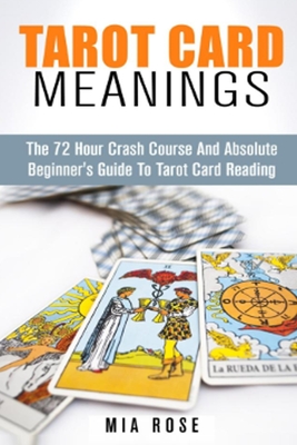 Tarot Card Meanings: The 72 Hour Crash Course And Absolute Beginner's Guide to Tarot Card Reading (Tarot Card Meanings, Tarot Cards)