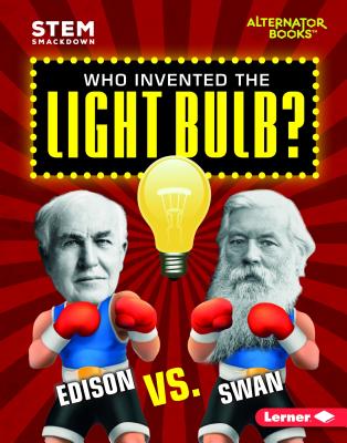 Who Invented the Light Bulb: Edison vs. Swan (STEM Smackdown (Alternator Books ))