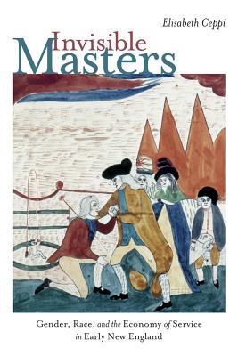 Invisible Masters: Gender, Race, and the Economy of Service in Early New England (Re-Mapping the Transnational: A Dartmouth Series in American Studies)