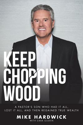 Keep Chopping Wood: A Preacher's Son Who Had It All, Lost It All, and Then Regained True Wealth
