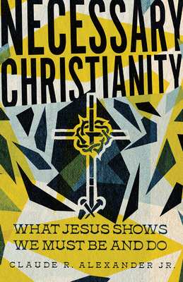 Image for Necessary Christianity: What Jesus Shows We Must Be and Do