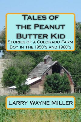 Tales of the Peanut Butter Kid: Stories of a Colorado Farm Boy in the 1950's and 1960's (Adventures of the Peanut Butter Kid)