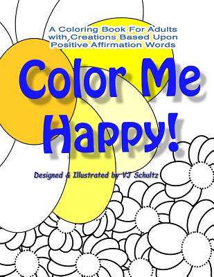 Color Me Happy!: A Coloring Book for Adults with Creations Based Upon Positive Affirmation Words (Colorful World)