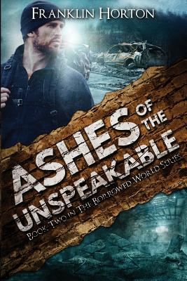 Ashes Of The Unspeakable: Book Two in The Borrowed World Series [Paperback] Horton, Franklin