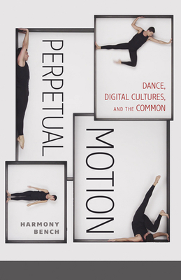 Perpetual Motion: Dance, Digital Cultures, and the Common (Volume 59) (Electronic Mediations)