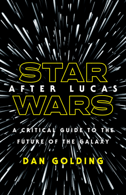 Star Wars after Lucas: A Critical Guide to the Future of the Galaxy