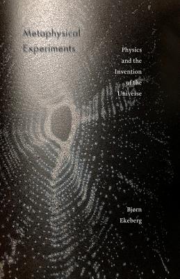Metaphysical Experiments: Physics and the Invention of the Universe (Volume 49) (Posthumanities)