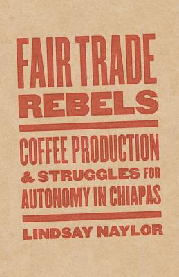 Fair Trade Rebels: Coffee Production and Struggles for Autonomy in Chiapas (Diverse Economies and Livable Worlds)