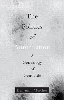 The Politics of Annihilation: A Genealogy of Genocide