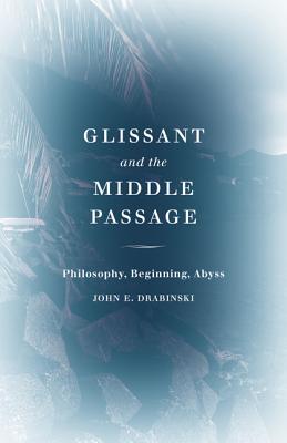 Glissant and the Middle Passage: Philosophy, Beginning, Abyss (Thinking Theory)