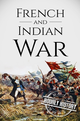 French and Indian War: A History From Beginning to End (Native American History)