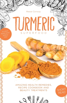 Turmeric Superfood: Amazing Health Remedies, Cookbook Recipes, and Beauty Treatments (Superfoods)