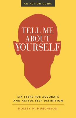Tell Me About Yourself: Six Steps for Accurate and Artful Self-Definition Image for Tell Me About Yourself: Six Steps for Accurate and Artful Self-Definition