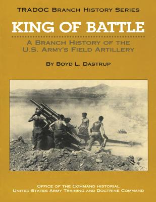 King of Battle: A Branch History of the U.S. Army's Field Artillery (TRADOC Branch History Series)