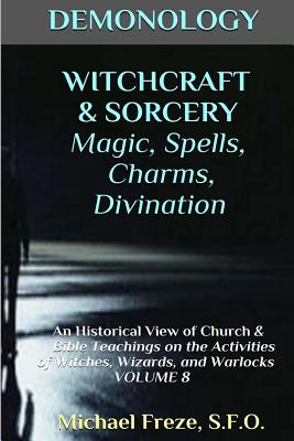 DEMONOLOGY WITCHCRAFT & SORCERY Magic, Spells, & Divination: An Historical View (The Demonology Series) (Volume 8)