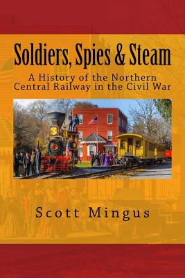 Soldiers, Spies & Steam: A History of the Northern Central Railway in the Civil War