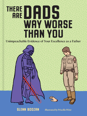 THERE ARE DADS WAY WORSE THAN YOU: UNIMPEACHABLE EVIDENCE OF YOUR EXCELLENCE AS A FATHER